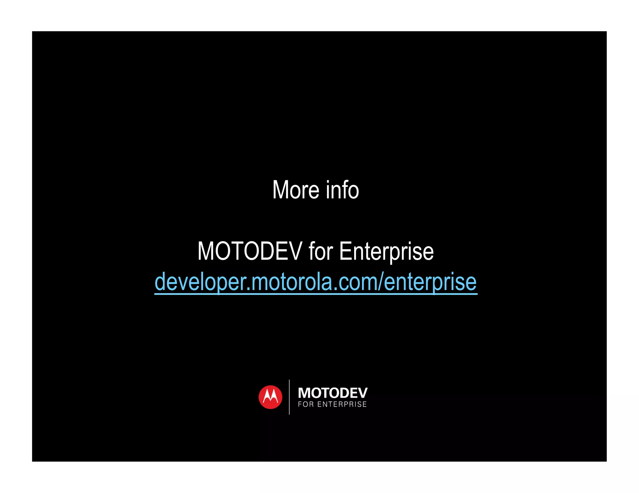More info

    MOTODEV for Enterprise
developer.motorola.com/enterprise
 