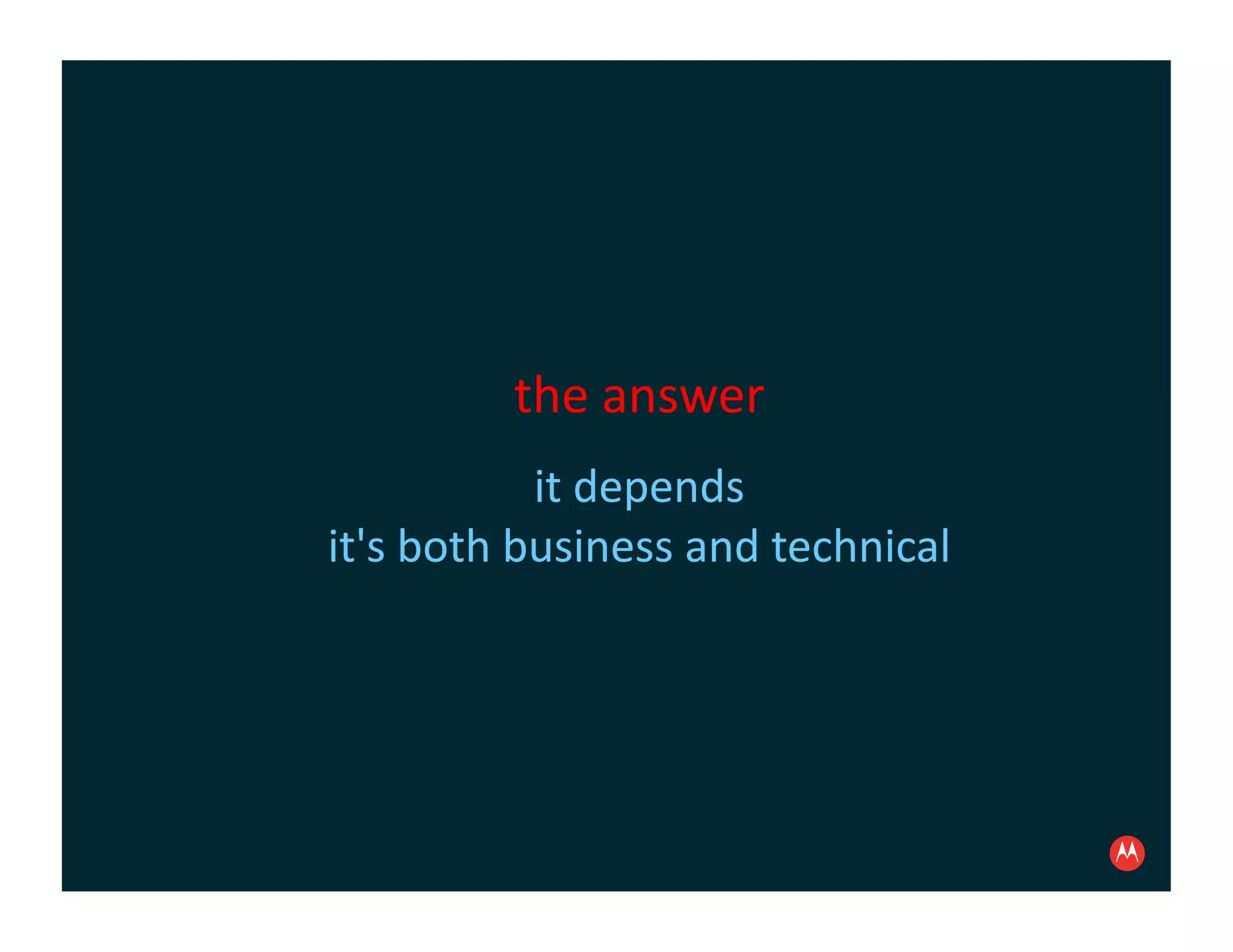 the	
  answer	
  
                 it	
  depends	
  
it's	
  both	
  business	
  and	
  technical	
  
 