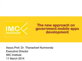 The new approach on
government mobile apps
development
Assoc.Prof. Dr. Thanachart Numnonda
Executive Director
IMC Institute
11 March 2014
 