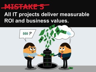 MISTAKE 5
All IT projects deliver measurable
ROI and business values.
 