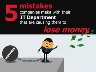 mistakes
IT Department
lose money
companies make with their
that are causing them to
5
 