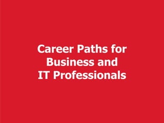 Career Paths for
Business and
IT Professionals
 