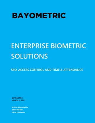 ENTERPRISE BIOMETRIC
SOLUTIONS
SSO, ACCESS CONTROL AND TIME & ATTENDANCE
BAYOMETRIC
MARCH 12, 2017
Written & Compiled By
Danny Thakkar
CEO & Co-Founder
 