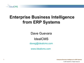Enterprise Business Intelligence from ERP Systems  Dave Guevara IdealCMS [email_address] www.idealcms.com   