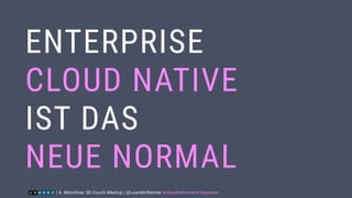 ENTERPRISE
CLOUD NATIVE
IST DAS
NEUE NORMAL
| 4. Münchner SE-Couch Meetup | @LeanderReimer #cloudnativenerd #qaware
 