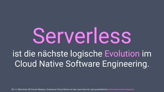| 4. Münchner SE-Couch Meetup | Enterprise Cloud Native ist das neue Normal | @LeanderReimer #cloudnativenerd #qaware
Serverless
ist die nächste logische Evolution im
Cloud Native Software Engineering.
39
 