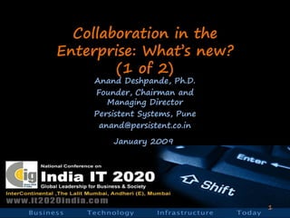 Collaboration in the
Enterprise: What’s new?
        (1 of 2)
    Anand Deshpande, Ph.D.
    Founder, Chairman and
       Managing Director
    Persistent Systems, Pune
     anand@persistent.co.in
        January 2009




                               1
 