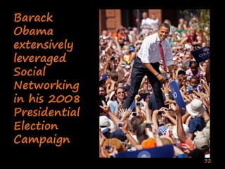Barack
Obama
extensively
leveraged
Social
Networking
in his 2008
Presidential
Election
Campaign
               32
 