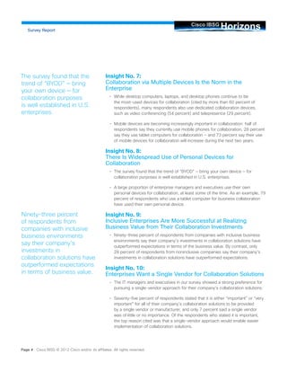 Insight No. 7: Collaboration via Multiple Devices Is the Norm in the Enterprise 
• 
While desktop computers, laptops, and desktop phones continue to be the most-used devices for collaboration (cited by more than 60 percent of respondents), many respondents also use dedicated collaboration devices, such as video conferencing (54 percent) and telepresence (29 percent). 
• 
Mobile devices are becoming increasingly important in collaboration: half of respondents say they currently use mobile phones for collaboration, 28 percent say they use tablet computers for collaboration — and 73 percent say their use of mobile devices for collaboration will increase during the next two years. 
Insight No. 8: There Is Widespread Use of Personal Devices for Collaboration 
• 
The survey found that the trend of “BYOD” — bring your own device — for collaboration purposes is well established in U.S. enterprises. 
• 
A large proportion of enterprise managers and executives use their own personal devices for collaboration, at least some of the time. As an example, 79 percent of respondents who use a tablet computer for business collaboration have used their own personal device. 
Insight No. 9: Inclusive Enterprises Are More Successful at Realizing Business Value from Their Collaboration Investments 
• 
Ninety-three percent of respondents from companies with inclusive business environments say their company’s investments in collaboration solutions have outperformed expectations in terms of the business value. By contrast, only 28 percent of respondents from noninclusive companies say their company’s investments in collaboration solutions have outperformed expectations. 
Insight No. 10: Enterprises Want a Single Vendor for Collaboration Solutions 
• 
The IT managers and executives in our survey showed a strong preference for pursuing a single-vendor approach for their company’s collaboration solutions. 
• 
Seventy-five percent of respondents stated that it is either “important” or “very important” for all of their company’s collaboration solutions to be provided by a single vendor or manufacturer, and only 7 percent said a single vendor was of little or no importance. Of the respondents who stated it is important, the top reason cited was that a single-vendor approach would enable easier implementation of collaboration solutions. Horizons Cisco IBSG 
Survey Report 
Page 4 Cisco IBSG © 2012 Cisco and/or its affiliates. All rights reserved. 
The survey found that the trend of “BYOD” — bring your own device — for collaboration purposes is well established in U.S. enterprises. 
Ninety-three percent of respondents from companies with inclusive business environments say their company’s investments in collaboration solutions have outperformed expectations in terms of business value. 
 