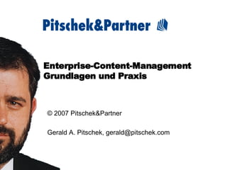 Enterprise-Content-Management Grundlagen und Praxis © 2007 Pitschek&Partner Gerald A. Pitschek, gerald@pitschek.com 