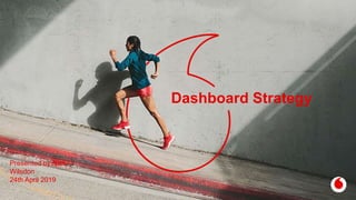 Dashboard Strategy
Presented by Nick
Wilsdon
24th April 2019
 