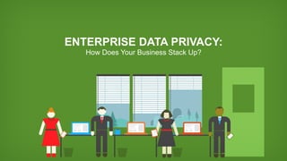 ENTERPRISE DATA PRIVACY:
How Does Your Business Stack Up?
 