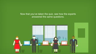 Now that you’ve taken the quiz, see how the experts
answered the same questions.
 