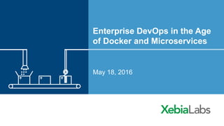 Enterprise DevOps in the Age
of Docker and Microservices
May 18, 2016
 