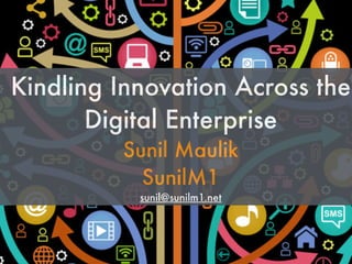 Kindling Innovation Across the
Digital Enterprise
Sunil Maulik
SunilM1
sunil@sunilm1.net
 