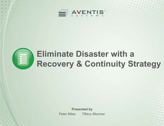 Eliminate Disaster with a 
Recovery & Continuity Strategy 
Presented by 
Peter Miles Tiffany Bloomer 
 