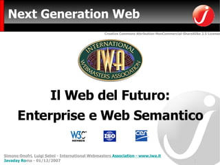 Next Generation Web ,[object Object],[object Object],Simone Onofri ,  Luigi Selmi  -   Internatio nal Webmasters  Association  -  www.iwa.it Javaday Ro ma - 01/12/2007 Creative Commons Attribution-NonCommercial-ShareAlike 2.5 License 