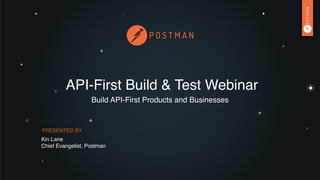 API-First Build & Test Webinar
Build API-First Products and Businesses
PRESENTED BY
Kin Lane
Chief Evangelist, Postman
 