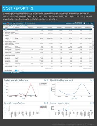 http://effiasoft.com/cloud-erp-sme.aspx | 11 | P a g e 
COST REPORTING 
Effia ERP provides extensive cost information at several levels that helps the business owner to identify cost elements and reduce product cost. Choose a costing technique conforming to your organization needs owing to multiple inventory evaluation. 
 