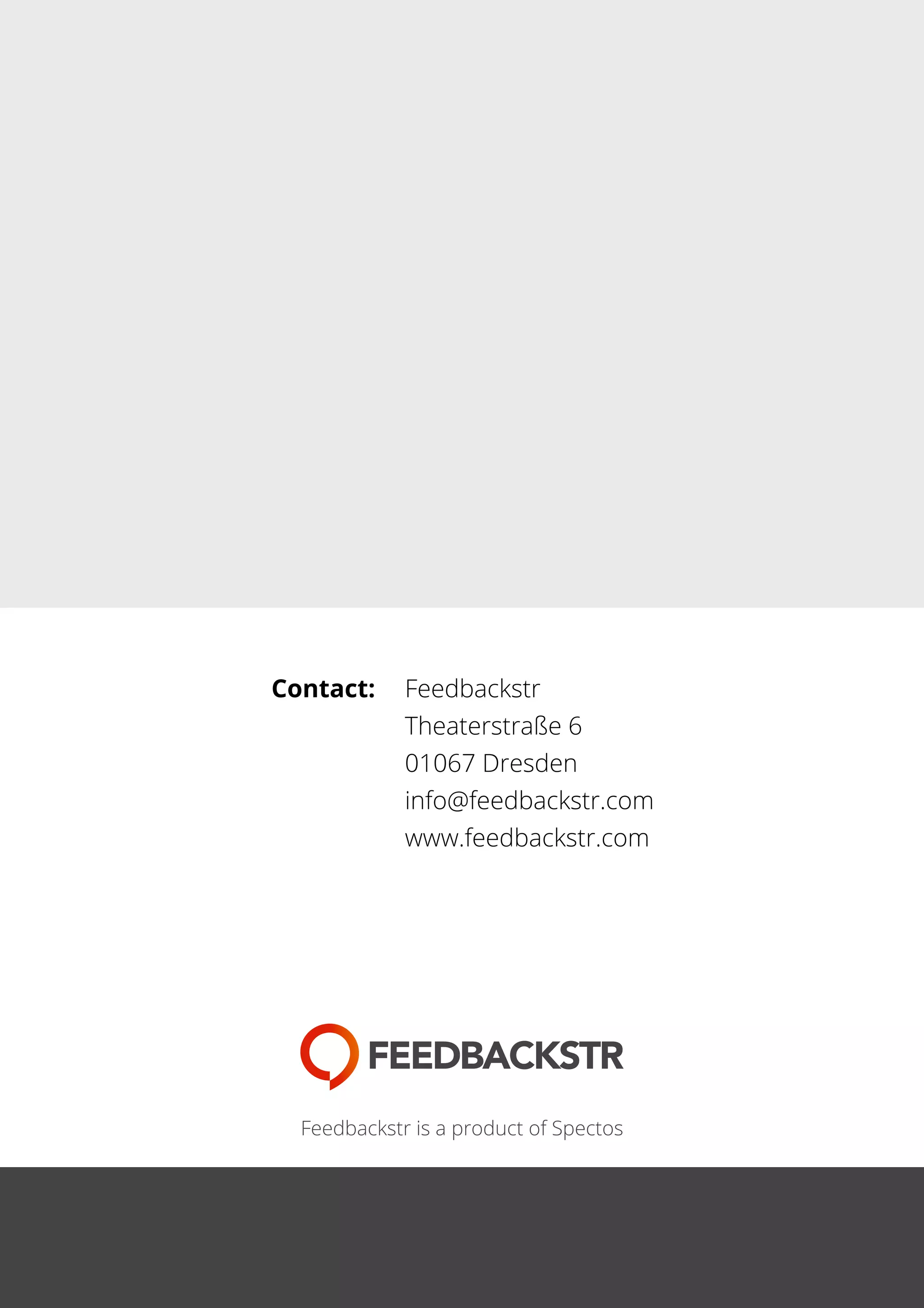 Contact:	Feedbackstr
	 Theaterstraße 6
	 01067 Dresden
	 info@feedbackstr.com
	 www.feedbackstr.com
Feedbackstr is a product of Spectos
 