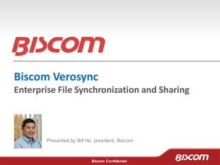 Biscom Confidential
Biscom Verosync
Enterprise File Synchronization and Sharing
Presented by Bill Ho, president, Biscom
 