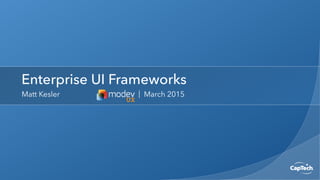 Enterprise UI Frameworks
Matt Kesler | March 2015
 