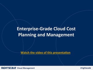 Cloud Management! #rightscale!
Enterprise-­‐Grade	
  Cloud	
  Cost	
  
Planning	
  and	
  Management	
  
Watch	
  the	
  video	
  of	
  this	
  presenta;on	
  
 