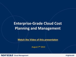 Cloud Management! #rightscale!
Enterprise)Grade-Cloud-Cost-
Planning-and-Management-
August-7th-2013-
Watch the Video of this presentaton
 