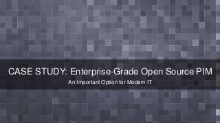 CASE STUDY: Enterprise-Grade Open Source PIM
An Important Option for Modern IT
 