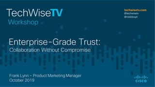 Collaboration Without Compromise
Enterprise-Grade Trust:
Frank Lynn – Product Marketing Manager
October 2019
 