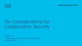 Frank Lynn
Collaboration Solutions Product Marketing
October 2019
Six Considerations for
Collaboration Security
Updated Se...