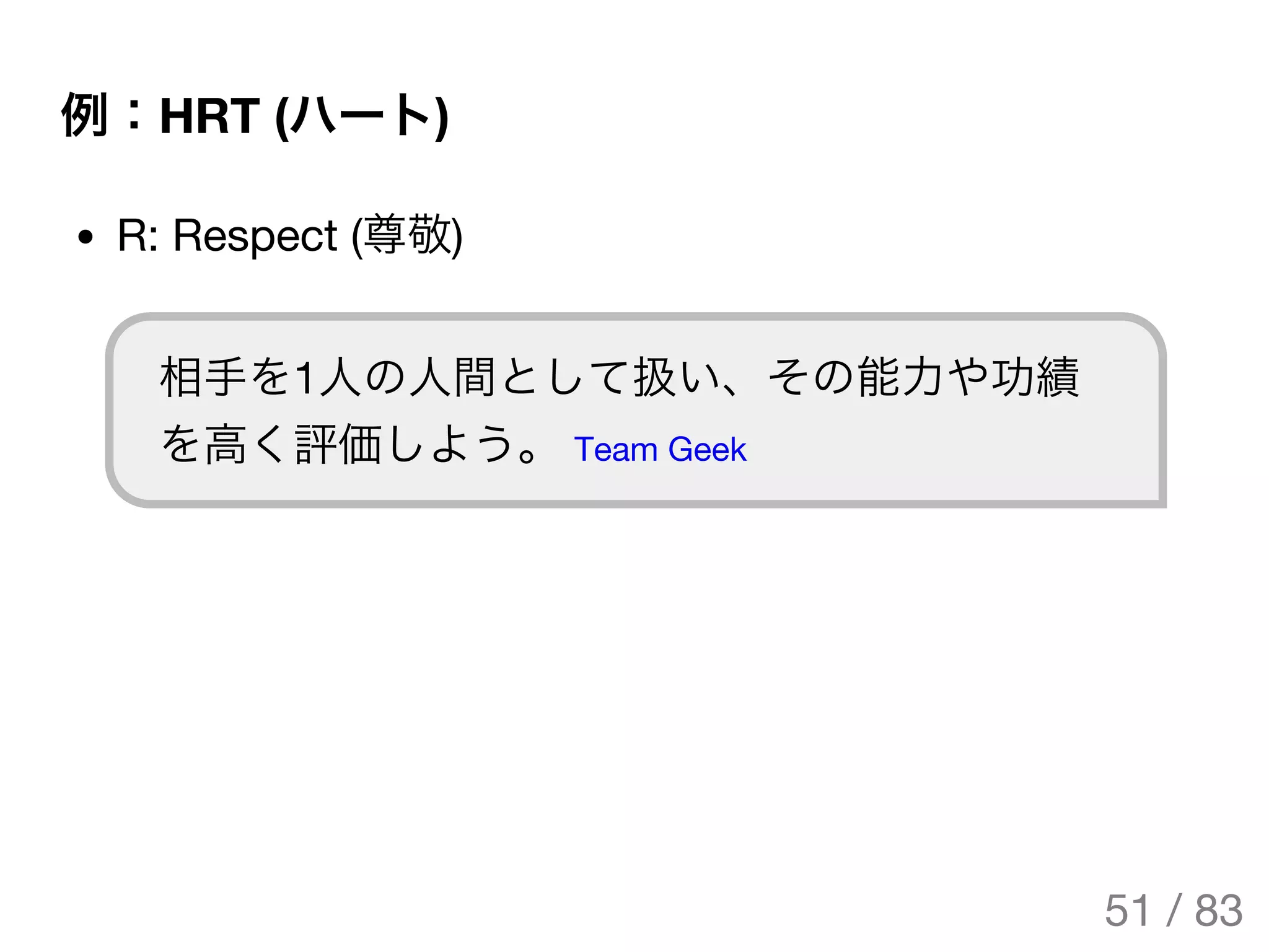 例：HRT (ハート)
R: Respect (尊敬)
相手を1人の人間として扱い、その能力や功績
を高く評価しよう。 Team Geek
51 / 83
The Original Version is
https://rotsuya.github.io/slides/enterprise-hacks-201512/
 