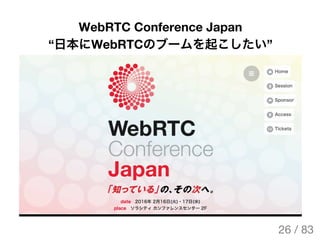 WebRTC Conference Japan
“日本にWebRTCのブームを起こしたい”
26 / 83
The Original Version is
https://rotsuya.github.io/slides/enterprise-...