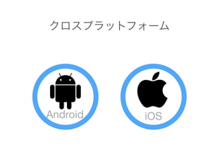 クロスプラットフォーム
Android iOS
 
