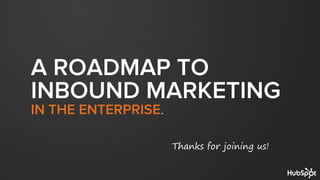 A ROADMAP TO
INBOUND MARKETING
IN THE ENTERPRISE.
Thanks for joining us!
 
