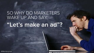SO WHY DO MARKETERS
WAKE UP AND SAY:
“Let’s make an ad”?
#IMenterprise
 
