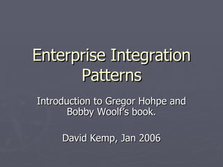 Enterprise Integration Patterns Introduction to Gregor Hohpe and Bobby Woolf’s book. David Kemp, Jan 2006 