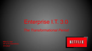 Enterprise I.T. 3.0!
The Transformational Period!
Mike D. Kail!
VP of IT Operations!
@mdkail!
 