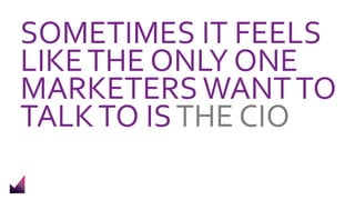 SOMETIMES IT FEELS
LIKETHE ONLY ONE
MARKETERSWANTTO
TALKTO ISTHE CIO
 
