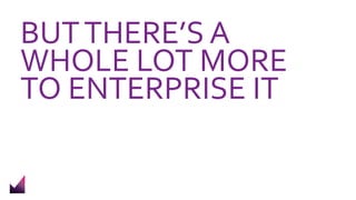 BUTTHERE’S A
WHOLE LOT MORE
TO ENTERPRISE IT
 