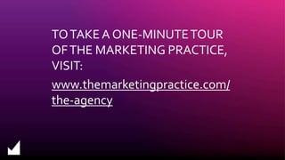 TOTAKE A ONE-MINUTETOUR
OFTHE MARKETING PRACTICE,
VISIT:
www.themarketingpractice.com/
the-agency
 
