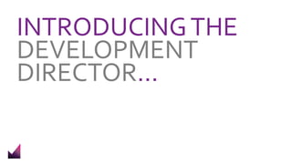 INTRODUCINGTHE
DEVELOPMENT
DIRECTOR…
 