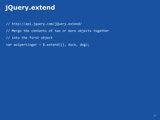 jQuery.extend

// http://api.jquery.com/jQuery.extend/
// Merge the contents of two or more objects together
// into the first object
var wolpertinger = $.extend({}, duck, dog);




                                                        38
 