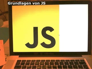 JS Grundlagen von JS
   Core




                       4
 