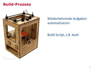 Build-Prozess


                         Wiederkehrende Aufgaben
                         automatisieren


                         Build Script, z.B. bash




Bild:
CC MakerBot Industries




                                                   63
 