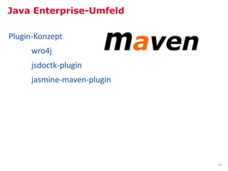 Java Enterprise-Umfeld

Plugin-Konzept
     wro4j
     jsdoctk-plugin
     jasmine-maven-plugin




                            64
 