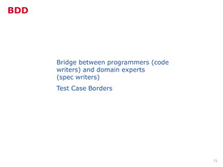BDD




      Bridge between programmers (code
      writers) and domain experts
      (spec writers)
      Test Case Borders




                                         73
 