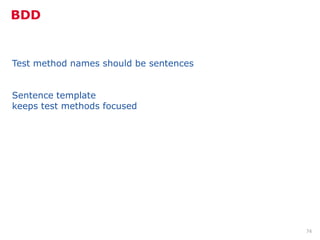 BDD


Test method names should be sentences


Sentence template
keeps test methods focused




                                        74
 