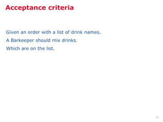 Acceptance criteria


Given an order with a list of drink names.
A Barkeeper should mix drinks.
Which are on the list.




                                             77
 