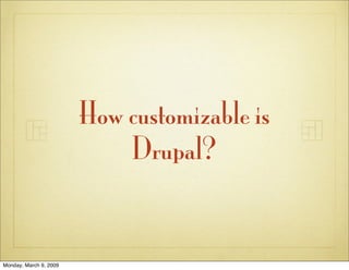 How customizable is
                            Drupal?


Monday, March 9, 2009
 